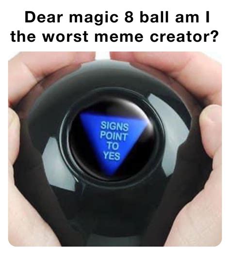 Dear magic 8 ball am I the worst meme creator? | @Z1MBA | Memes