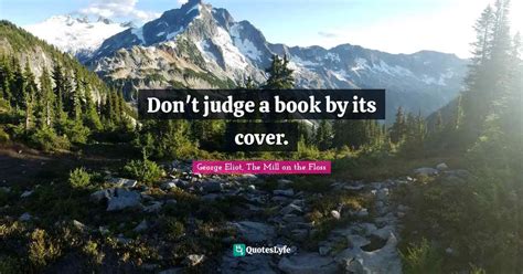 Don't judge a book by its cover.... Quote by George Eliot, The Mill on ...