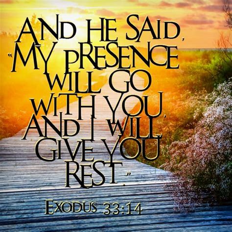 Exodus 33:14 The LORD replied, “I will personally go with you, Moses, and I will give you rest ...