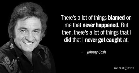 Johnny Cash quote: There's a lot of things blamed on me that never...