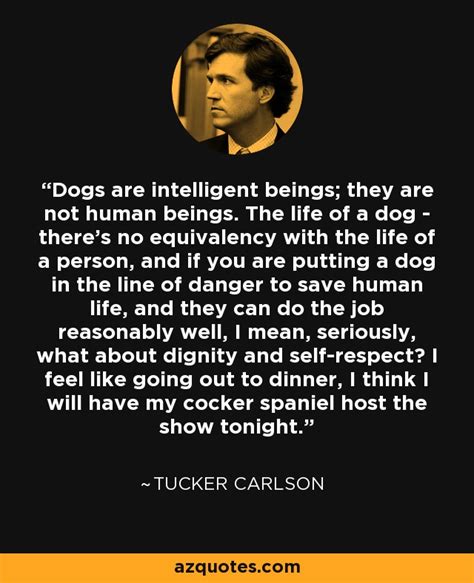 Tucker Carlson quote: Dogs are intelligent beings; they are not human ...