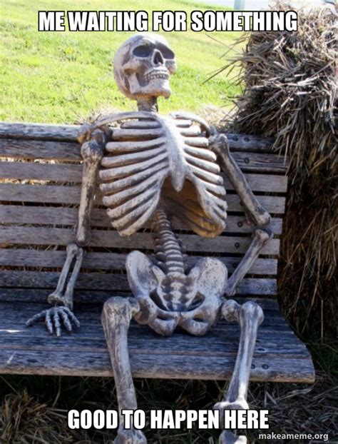 me waiting for something good to happen here - Waiting Skeleton Meme ...