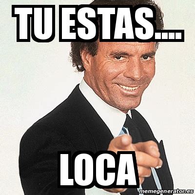 Meme Julio Iglesias - Tu estas.... Loca - 24766001