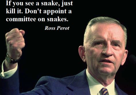 If you see a snake, just kill it - Ross Perot Ross, Presidents, Snake ...