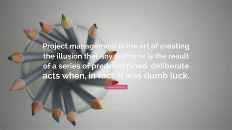 Harold Kerzner Quote: “Project management is the art of creating the illusion that any outcome ...