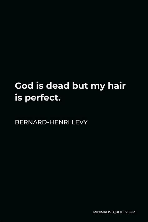 Bernard-Henri Levy Quote: God is dead but my hair is perfect.