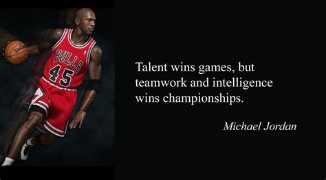 "Talent wins games, but teamwork and intelligence win championships" --Michael Jordan