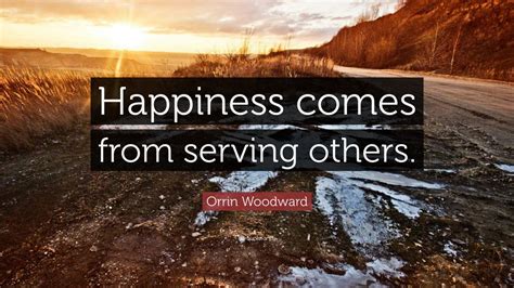 Orrin Woodward Quote: “Happiness comes from serving others.”