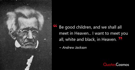 “Be good children, and we shall all…” Andrew Jackson Quote