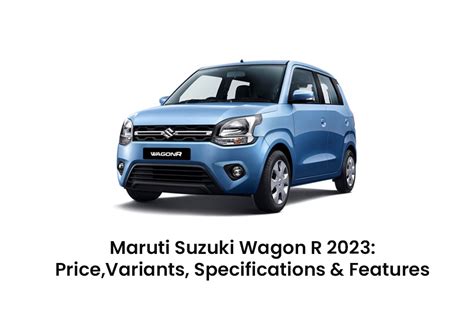 Maruti Suzuki Wagon R 2023: Price, Variants, Specifications, And Features