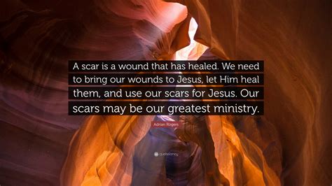 Adrian Rogers Quote: “A scar is a wound that has healed. We need to bring our wounds to Jesus ...