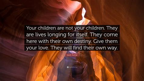 Satish Kumar Quote: “Your children are not your children. They are ...