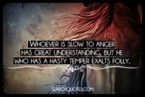 Whoever is slow to anger has great understanding, but he who has a ...