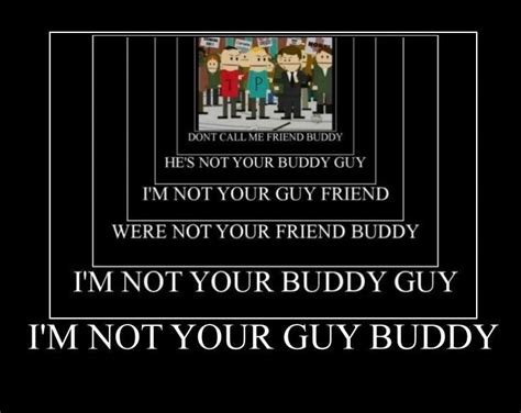 I'm not your buddy, guy! | South Park | Know Your Meme