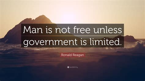 Ronald Reagan Quote: “Man is not free unless government is limited.”