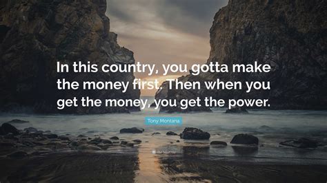 Tony Montana Quote: “In this country, you gotta make the money first. Then when you get the ...