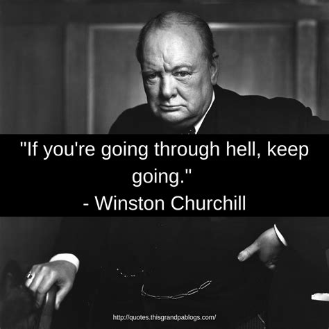 "If you're going through hell, keep going." - Winston Churchill