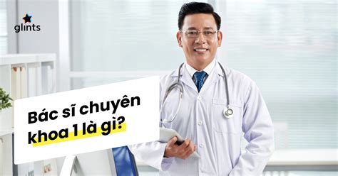 Bác sĩ chuyên khoa 1 là gì? Điều kiện và cơ hội việc làm