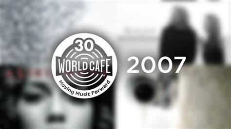 World Cafe 30th Anniversary Playlist: 2007 : World Cafe : NPR