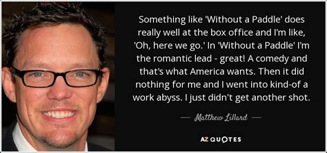 Matthew Lillard quote: Something like 'Without a Paddle' does really ...