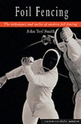 Foil Fencing : The Techniques and Tactics of Modern Foil Fencing by John 'Jes' Smith | Goodreads