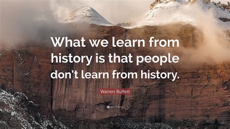 Warren Buffett Quote: “What we learn from history is that people don’t learn from history.”