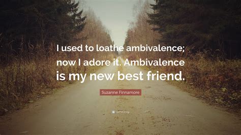 Suzanne Finnamore Quote: “I used to loathe ambivalence; now I adore it ...