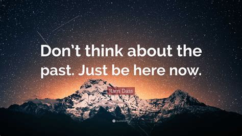 Ram Dass Quote: “Don’t think about the past. Just be here now.”