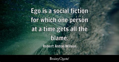 Robert Anton Wilson - Ego is a social fiction for which...