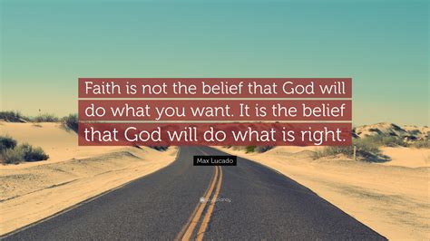 Max Lucado Quote: “Faith is not the belief that God will do what you ...