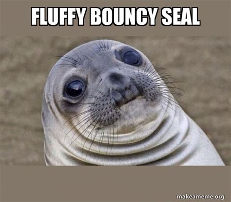 FLUFFY BOUNCY SEAL - Squeamish Seal | Make a Meme