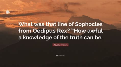 Douglas Preston Quote: “What was that line of Sophocles from Oedipus ...