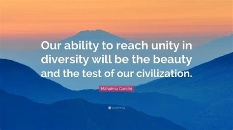 Mahatma Gandhi Quote: “Our ability to reach unity in diversity will be the beauty and the test ...