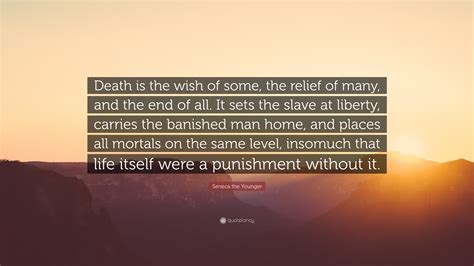 Seneca the Younger Quote: “Death is the wish of some, the relief of many, and the end of all. It ...