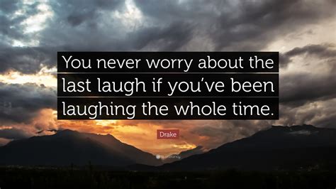 Drake Quote: “You never worry about the last laugh if you’ve been laughing the whole time.”