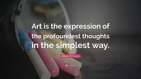 Albert Einstein Quote: “Art is the expression of the profoundest thoughts in the simplest way.”