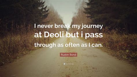 Ruskin Bond Quote: “I never break my journey at Deoli but i pass through as often as I can.”