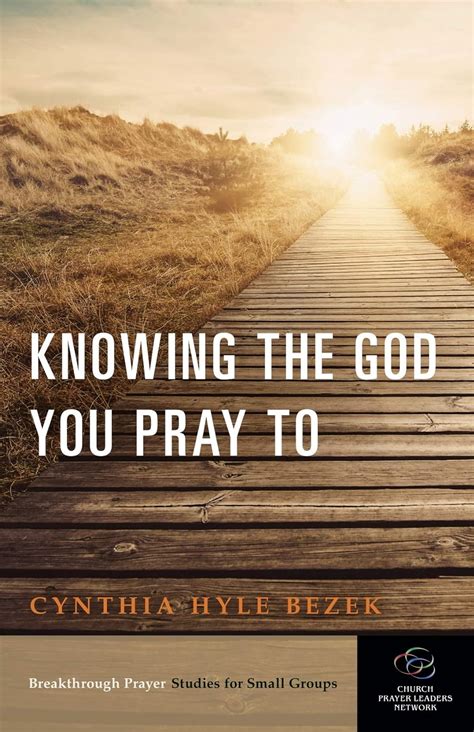 Knowing the God You Pray To (Breakthrough Prayer Studies for Small Groups, 3): Bezek, Cynthia ...