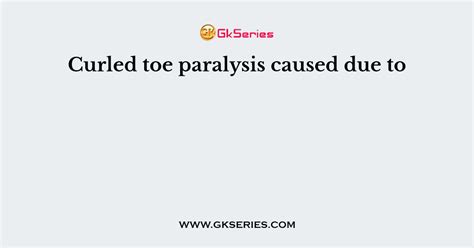 Curled toe paralysis caused due to