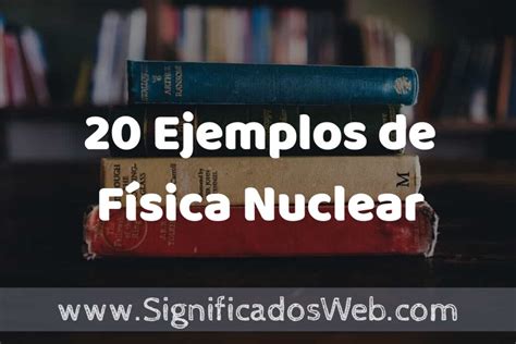 20 Ejemplos de Física Nuclear ️ Tipos, Definición y Análisis