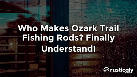 Who Makes Ozark Trail Fishing Rods? Clearly Explained!