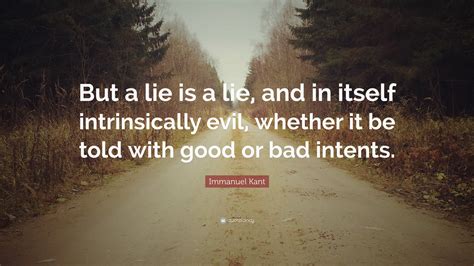 Immanuel Kant Quote: “But a lie is a lie, and in itself intrinsically evil, whether it be told ...