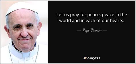 Pope Francis quote: Let us pray for peace: peace in the world and...