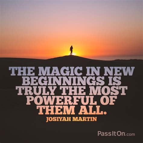 “The magic in new beginnings is truly the most powerful of them all ...