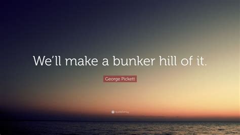 George Pickett Quote: “We’ll make a bunker hill of it.”