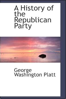 A History of the Republican Party: George Washington Platt ...