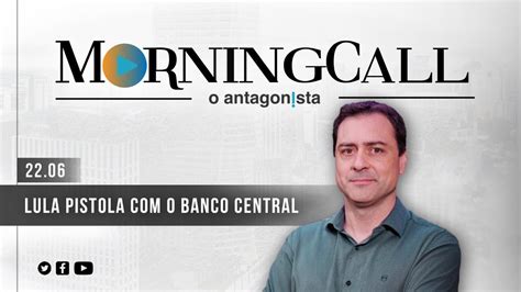 Morning Call O Antagonista: Lula pistola com o Banco Central - YouTube