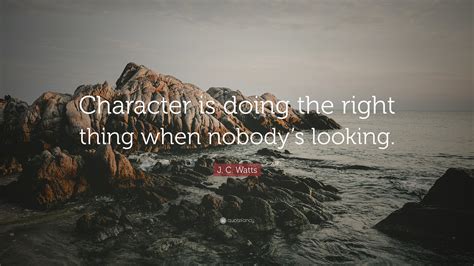 J. C. Watts Quote: “Character is doing the right thing when nobody’s ...