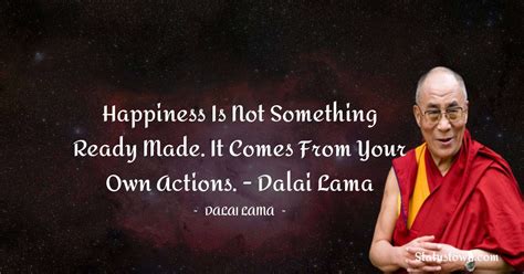 Happiness is not something ready made. It comes from your own actions ...