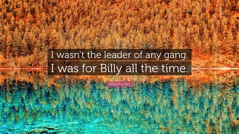 Billy the Kid Quote: “I wasn’t the leader of any gang. I was for Billy ...